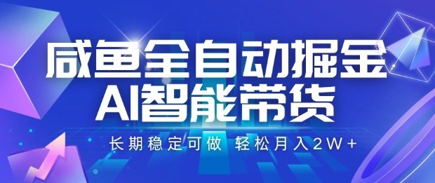咸鱼全自动掘金，AI智能带货长期稳定可做，轻松月入2W+【揭秘】-资源大汇总