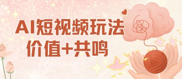 AI短视频玩法，价值+共鸣玩法，单号每天收益7张小白可玩，操作简单-资源大汇总