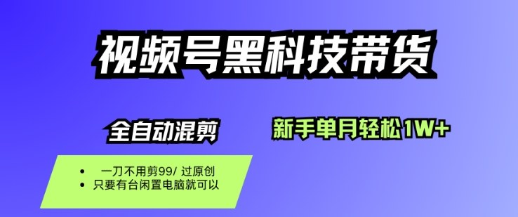 视频号黑科技短视频带货，新手一个月也1W+，纯搬运一刀不用剪，零投入【揭秘】-资源大汇总