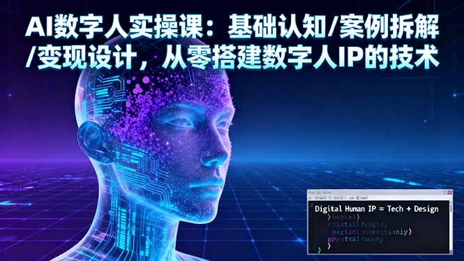 AI数字人实操课：基础认知/案例拆解/变现设计，从零搭建数字人IP的技术-资源大汇总
