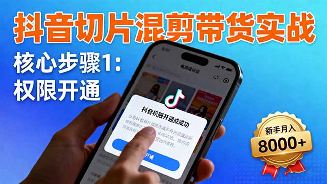 抖音切片混剪带货实战：权限开通、商品挂车、混剪手法，新手月入8000+-资源大汇总