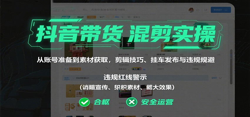 抖音带货混剪实操：从账号准备到素材获取，剪辑技巧、挂车发布与违规规避-资源大汇总