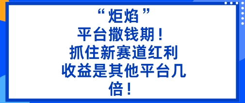 “炬焰”：平台撒钱期！抓住新赛道红利，5分钟二创内容，收益是其他平台几倍！-资源大汇总