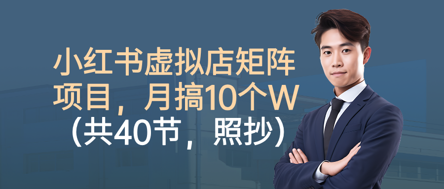 小红书虚拟店矩阵项目，月搞10W(共40节，照抄照做)-资源大汇总