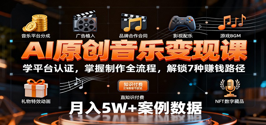AI原创音乐变现课：学平台认证，掌握制作全流程，解锁7种赚钱路径-资源大汇总