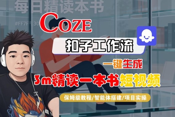 Coze扣子智能体工作流一键生成“3m精读一本书“短视频，全流程保姆级教学-资源大汇总