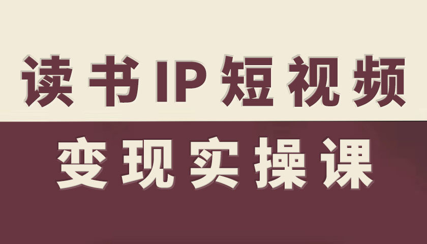 读书IP短视频变现实操课，读书IP赛道变现指南-资源大汇总