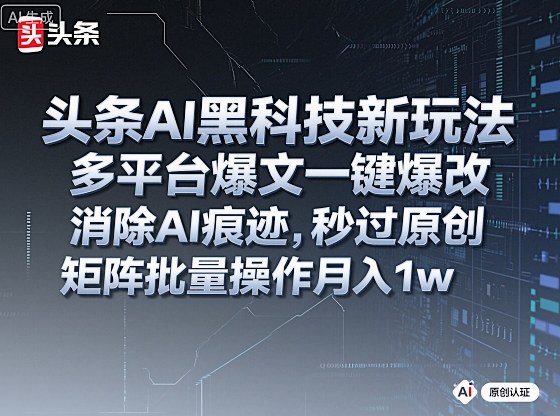 头条AI黑科技新玩法，多平台爆文一键爆改，消除AI痕迹，秒过原创，矩阵批量操作月入1w+【揭秘】-资源大汇总