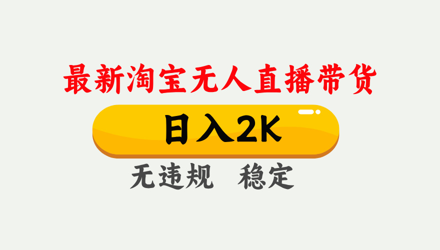 淘宝无人直播【最新】，日入2K，独家技术，无违规无封号，可矩阵，长期…-资源大汇总