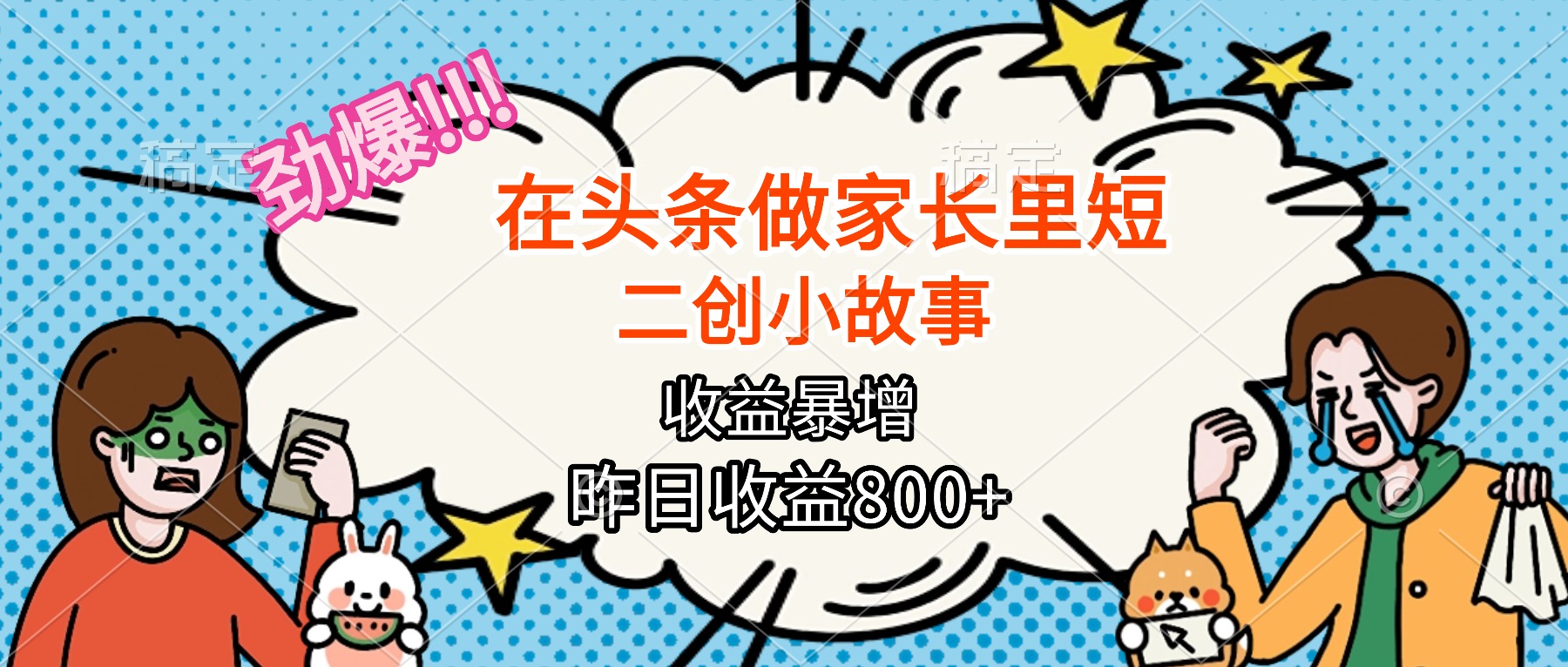 【劲爆】在头条做家长里短二创小故事，收益暴增，月入2W+-资源大汇总