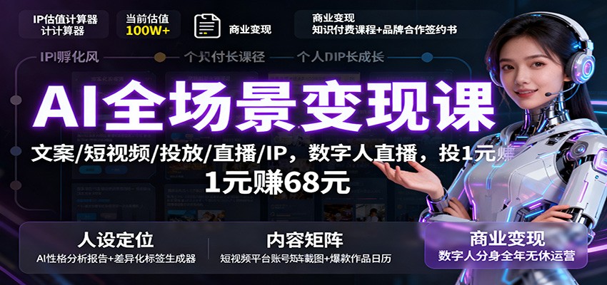 AI全场景变现课：文案/短视频/投放/直播/IP，数字人直播，投1元赚68元-资源大汇总