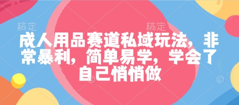 18d822515438ca59f334af92f9d8c31d.jpeg 成人用品赛道私域玩法,非常暴利,简单易学,学会了自己悄悄做