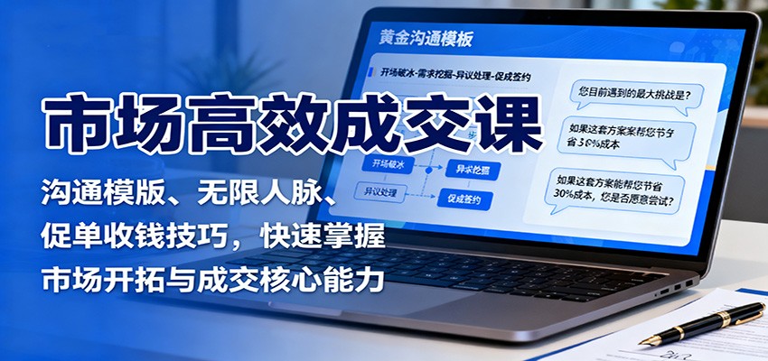 5626dfdd20d5e300f8e535f41bfc8a3e.jpeg 市场高效成交课:沟通模版、无限人脉、促单收钱技巧,快速掌握市场开拓与成交核心能力