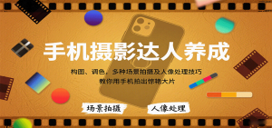 手机摄影达人养成,构图、调色,多种场景拍摄及人像处理技巧,教你用手机拍出惊艳大片-资源大汇总