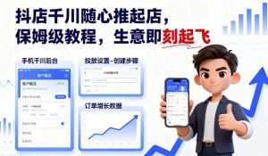 抖店千川随心推起店,保姆级教程,生意即刻起飞-资源大汇总