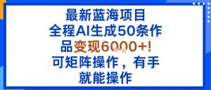 最新蓝海项目:全程AI生成50条作品变现6k+,可矩阵操作,有手就能操作-资源大汇总