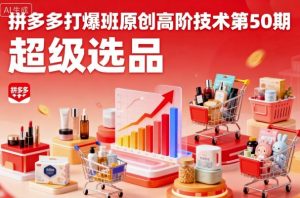 拼多多打爆班原创高阶技术第50期,超级选品-资源大汇总