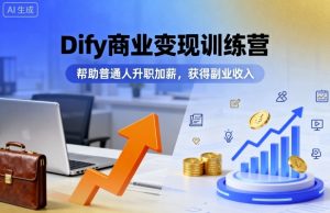Dify商业变现训练营，帮助普通人升职加薪，获得副业收入-资源大汇总