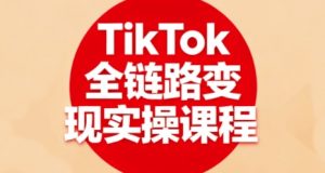 TikTok全链路变现实操课程,全方位助力学员掌握TK变现技能-资源大汇总