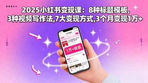 2025小红书变现课:8种标题模板,3种视频写作法,7大变现方式,3个月变现1万+-资源大汇总