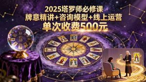 2025塔罗师必修课,牌意精讲+咨询模型+线上运营,单次收费500元-资源大汇总