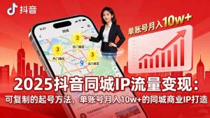 2025同城IP流量变现:可复制的起号方法,单账号月入10w+的同城商业IP打造-资源大汇总