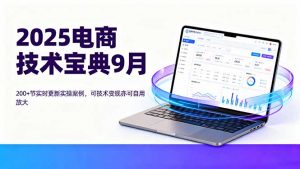 2025电商技术宝典9月：200+节实时更新实操案例，可技术变现亦可自用放大-资源大汇总