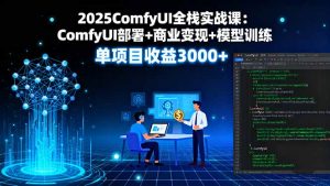 2025ComfyUI全栈实战课：ComfyUI部署+商业变现+模型训练，单项目收益3000+-资源大汇总