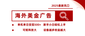 2025最新风口 海外美金广告 单机单日变现500+ 可矩阵放大 设备越多收…-资源大汇总
