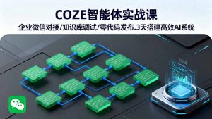 COZE智能体实战课 企业微信对接/知识库调试/零代码发布.3天搭建高效AI系统-资源大汇总