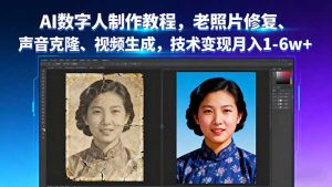 AI数字人制作教程,老照片修复、声音克隆、视频生成,技术变现月入1-6w+-资源大汇总