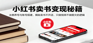 小红书卖书变现秘籍,注册养号与账号搭建,揭秘卖书不开店、只做视频不做图文的逻辑-资源大汇总