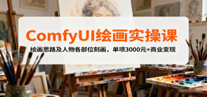 ComfyUI绘画实操课,绘画思路及人物各部位刻画,单项3000元+商业变现-资源大汇总
