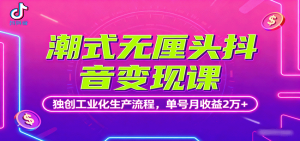 潮式无厘头抖音变现课,独创工业化生产流程,单号月收益2万+-资源大汇总