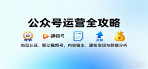 公众号运营全攻略:类型认证、联动视频号,内容输出、涨粉变现与数据分析-资源大汇总