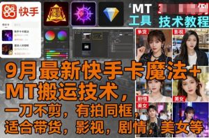 9月最新快手卡魔法+MT搬运技术,一刀不剪,有拍同框,适合带货,影视,剧情,美女等-资源大汇总