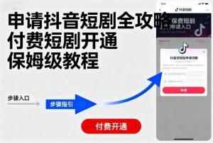 申请抖音短剧全攻略付费短剧开通,保姆级教程-资源大汇总