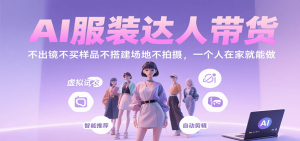 AI服装达人带货,不出镜不买样品不搭建场地不拍摄,一个人在家就能做-资源大汇总