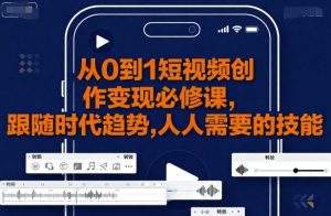 从0到1短视频创作变现必修课,跟随时代趋势,人人需要的技能-资源大汇总
