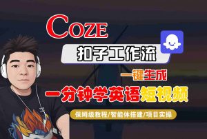 COZE扣子工作流一键生成一分钟学英语短视频,保姆级教程-智能体搭建-项目实操-资源大汇总