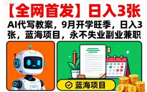 【全网首发】AI代写教案,9月开学旺季,日入3张,蓝海项目,永不失业副业兼职-资源大汇总