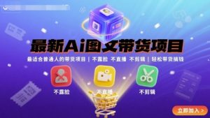 最新Ai图文带货项目,最适合普通人的带货项目,不露脸 不直播 不剪辑就可以轻松带货搞钱(完结)-资源大汇总