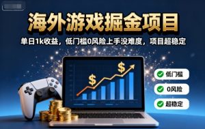 海外游戏掘金项目:单日1k收益,低门槛0风险上手没难度,项目超稳定【揭秘】-资源大汇总