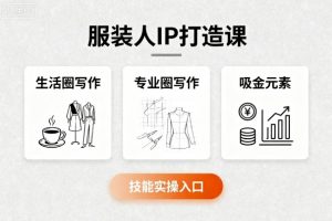 服装人IP打造课，文案创富+生活圈写作+专业圈写作+服装人专属+吸金元素+技能实操-资源大汇总