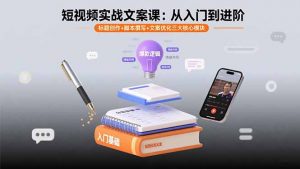 短视频实战文案课:从入门到进阶 标题创作+脚本撰写+文案优化三大核心模块-资源大汇总