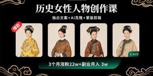 历史女性人物创作课:独白文案+AI克隆+蒙版剪辑,3个月涨粉22w+副业月入3w-资源大汇总