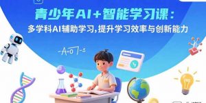 青少年AI+智能学习课：多学科AI辅助学习，提升学习效率与创新能力-资源大汇总