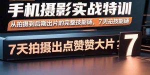 手机摄影实战特训,从拍摄到后期出片的完整技能链,7天拍出点赞大片-资源大汇总