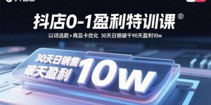 抖店0-1盈利特训课:以词选款+商品卡优化 30天日销破千90天盈利10w-资源大汇总