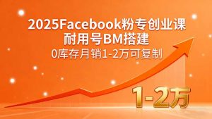 2025Facebook粉专创业课,耐用号BM搭建,0库存月销1-2万可复制-资源大汇总